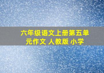 六年级语文上册第五单元作文 人教版 小学